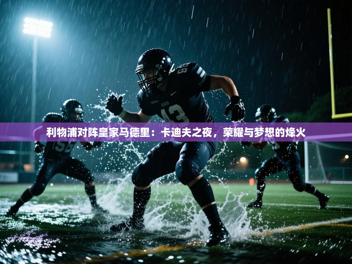 利物浦对阵皇家马德里：卡迪夫之夜，荣耀与梦想的烽火  第2张