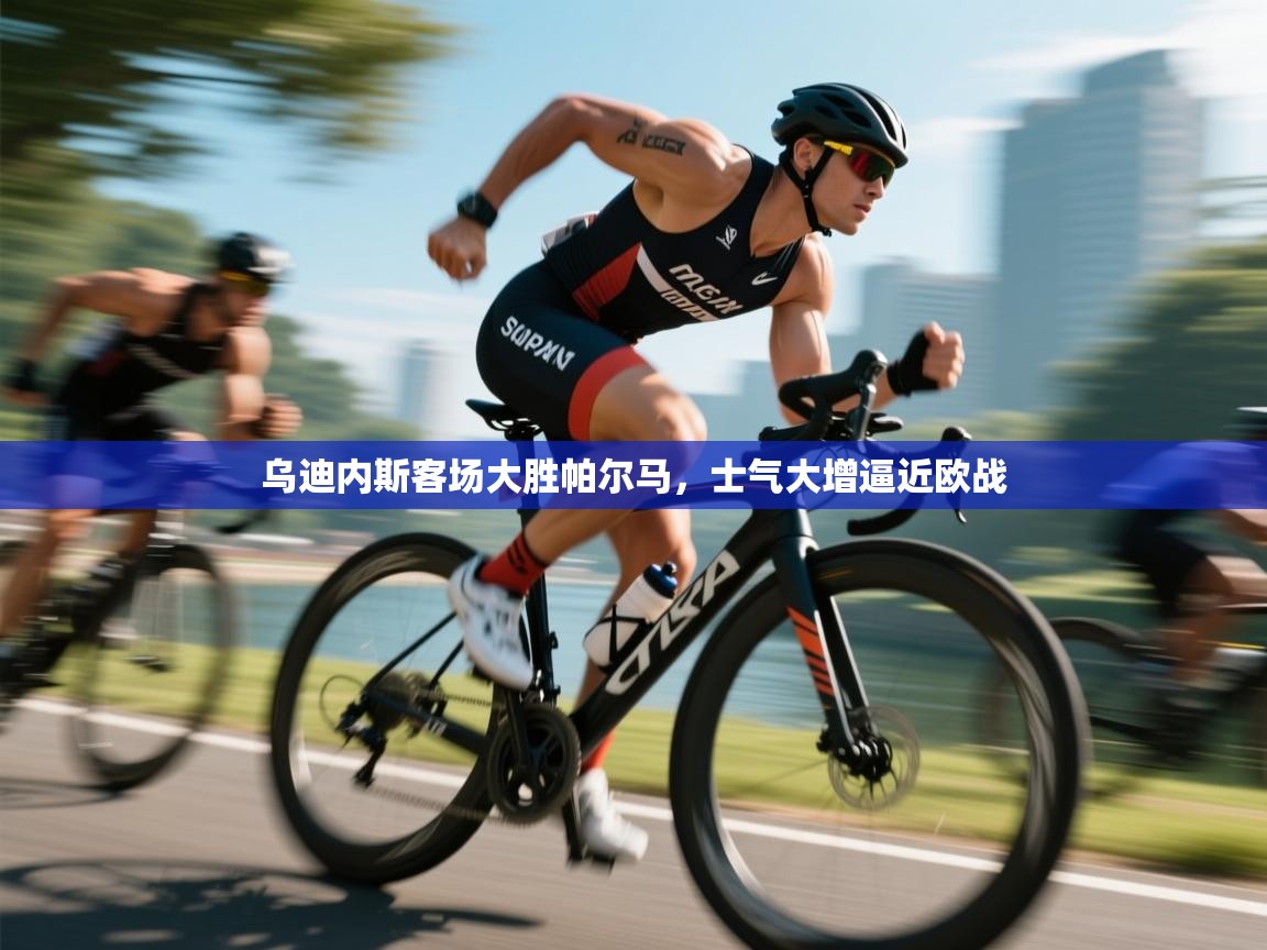 乌迪内斯客场大胜帕尔马，士气大增逼近欧战