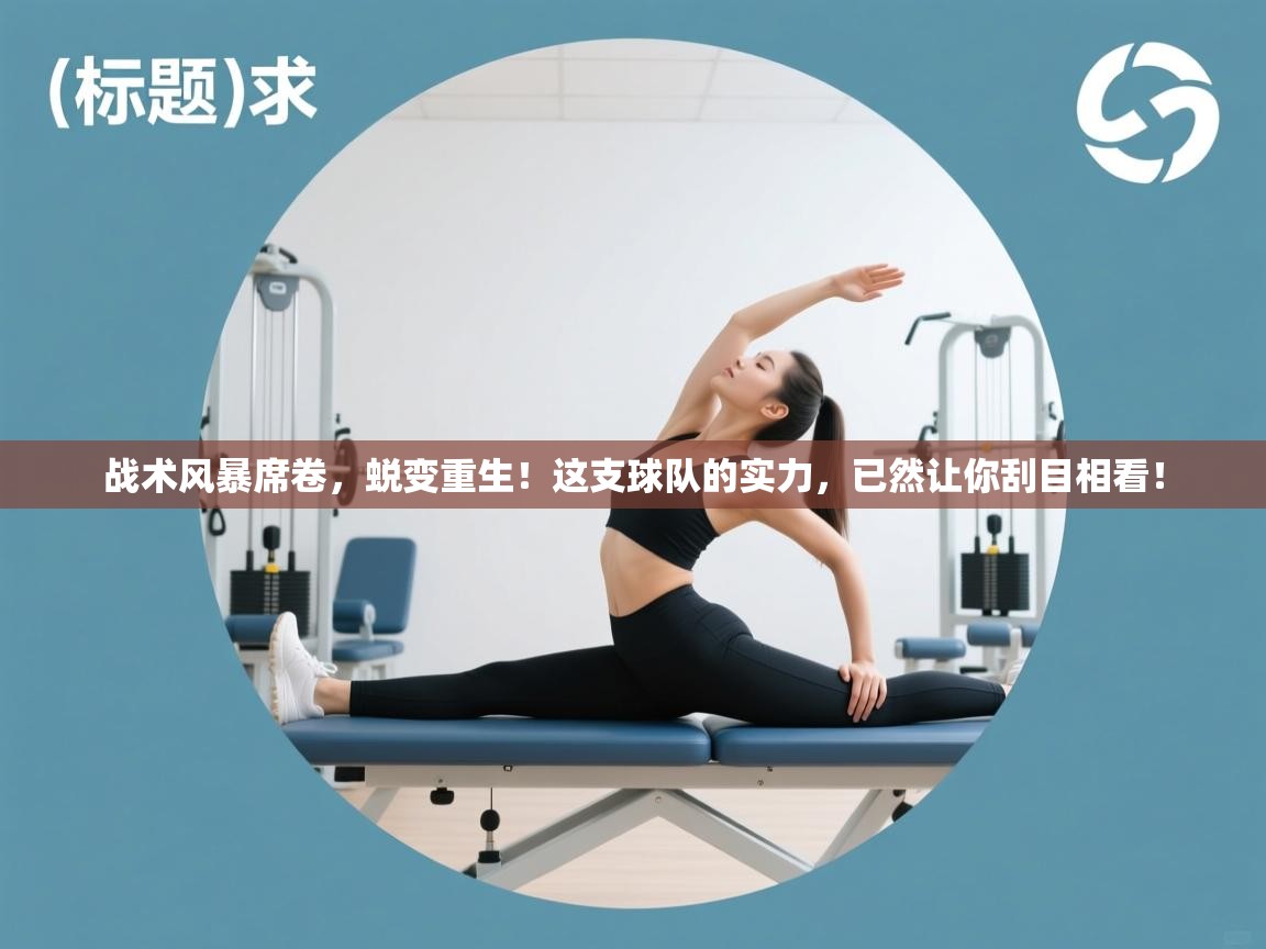 战术风暴席卷，蜕变重生！这支球队的实力，已然让你刮目相看！  第2张