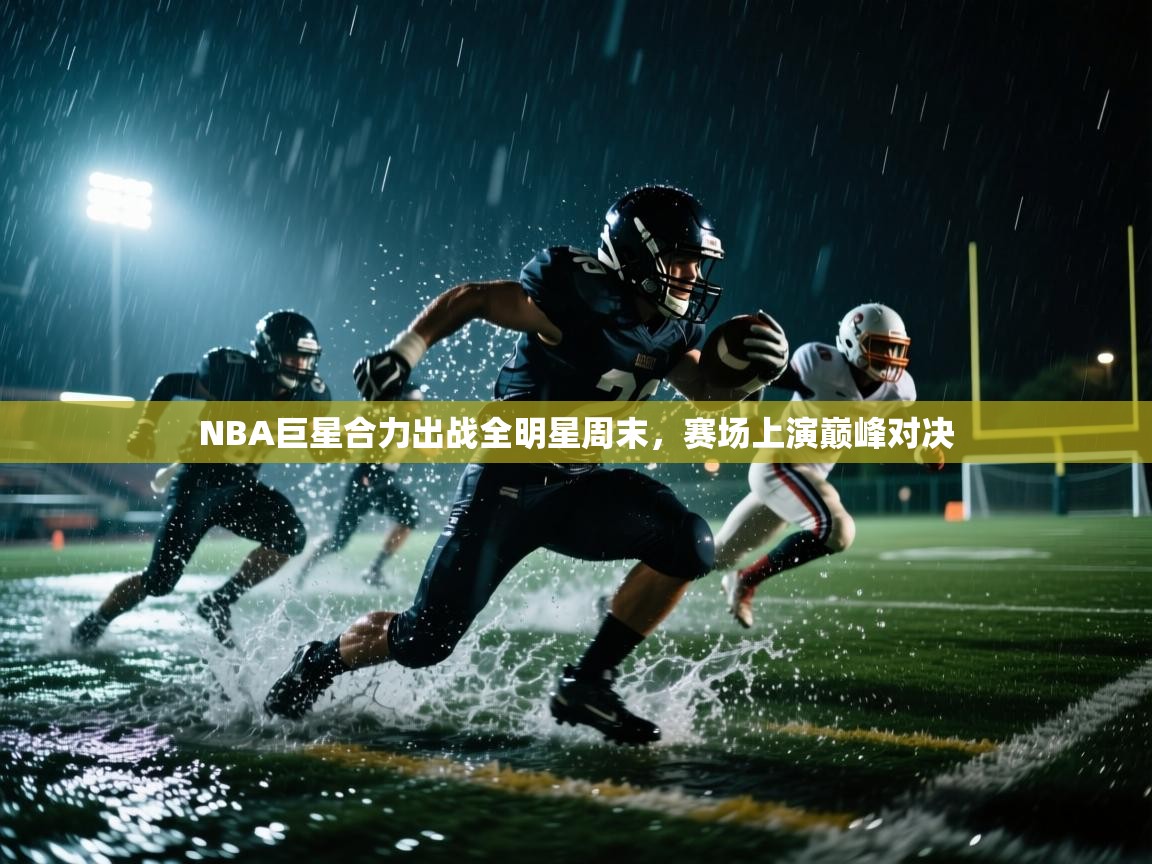 NBA巨星合力出战全明星周末，赛场上演巅峰对决