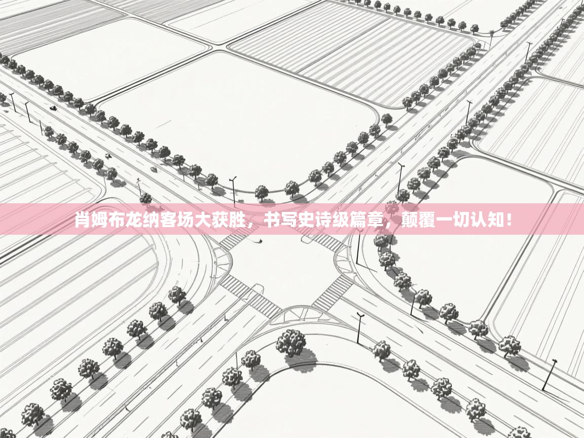 肖姆布龙纳客场大获胜，书写史诗级篇章，颠覆一切认知！