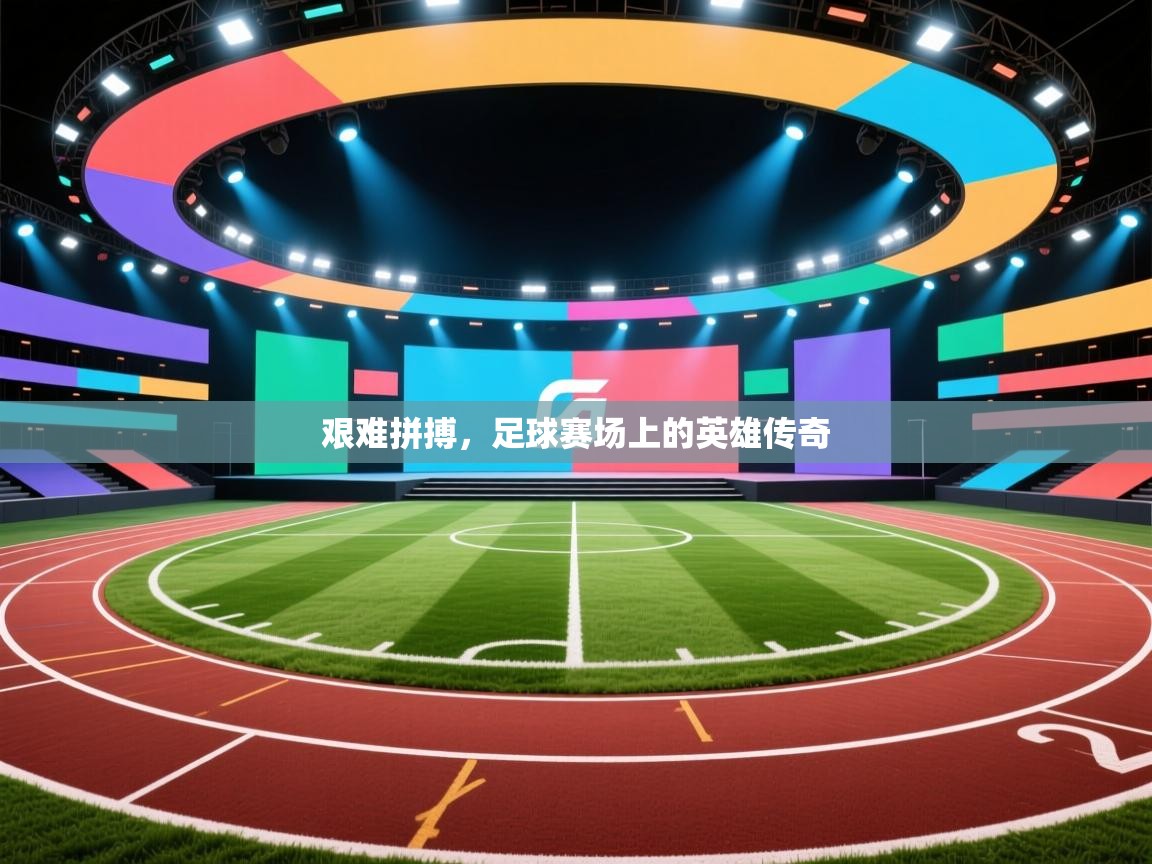 艰难拼搏，足球赛场上的英雄传奇