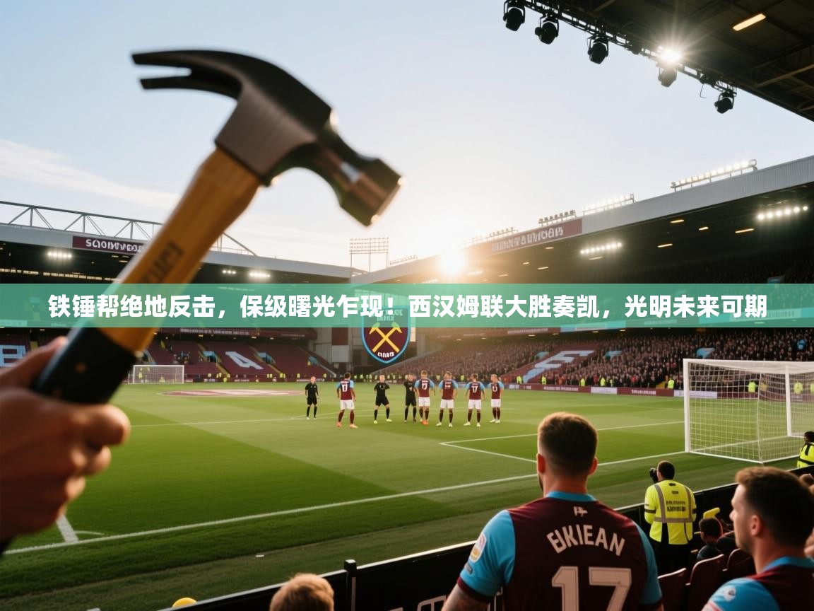 铁锤帮绝地反击，保级曙光乍现！西汉姆联大胜奏凯，光明未来可期