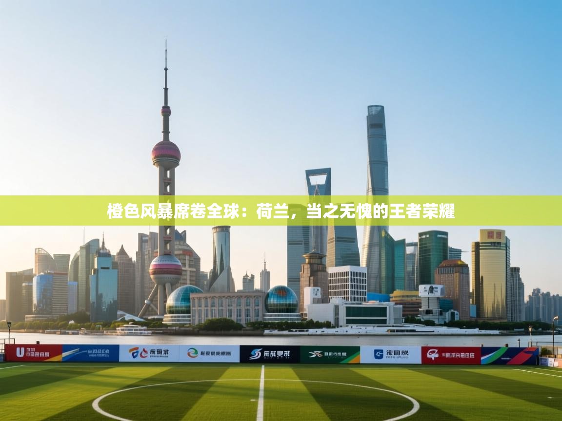 橙色风暴席卷全球：荷兰，当之无愧的王者荣耀