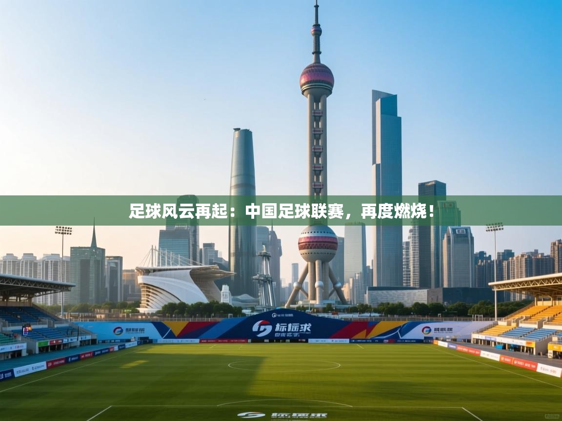 足球风云再起：中国足球联赛，再度燃烧！