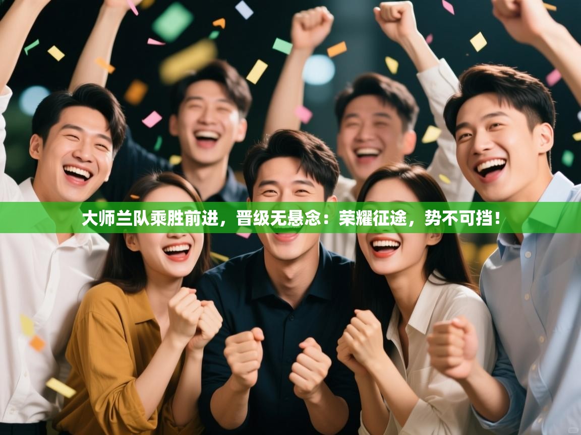 大师兰队乘胜前进，晋级无悬念：荣耀征途，势不可挡！