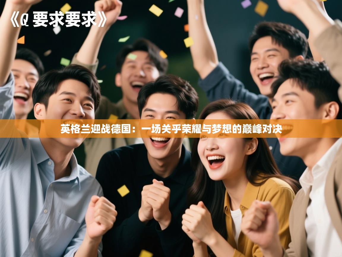 英格兰迎战德国：一场关乎荣耀与梦想的巅峰对决