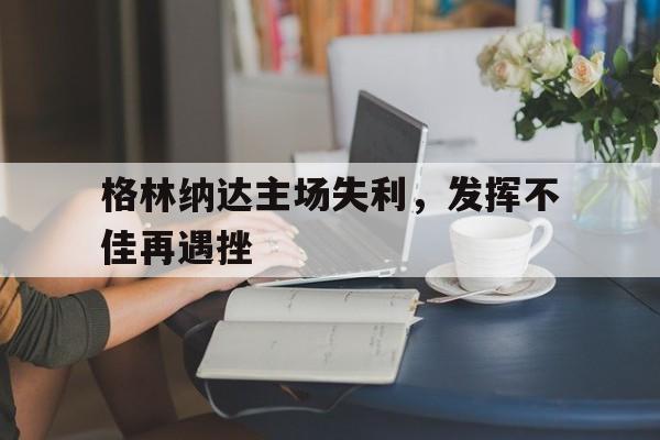 开云体育在线登录-包含格林纳达主场失利，发挥不佳再遇挫的词条